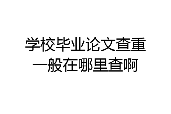 学校毕业论文查重一般在哪里查啊