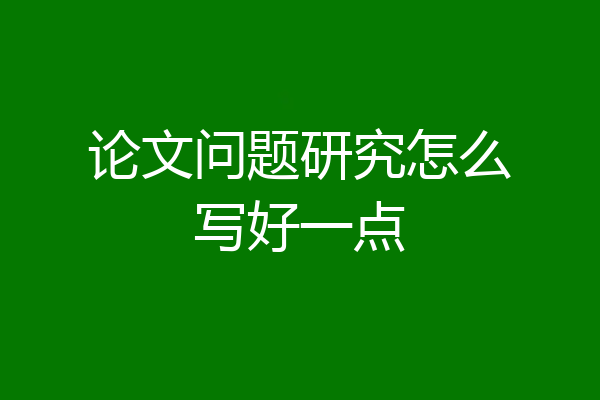 论文问题研究怎么写好一点
