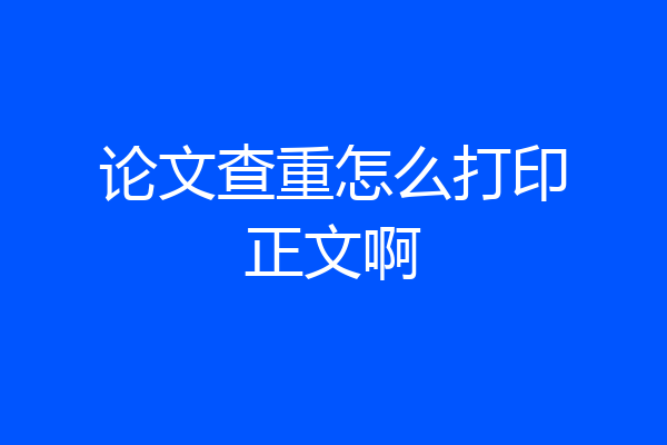 论文查重怎么打印正文啊