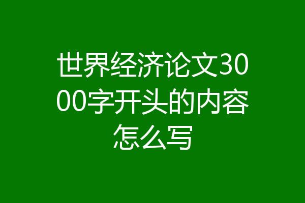 世界经济论文3000字开头的内容怎么写