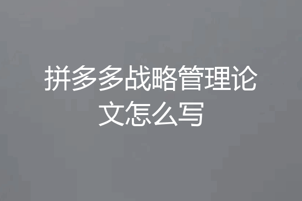 拼多多战略管理论文怎么写