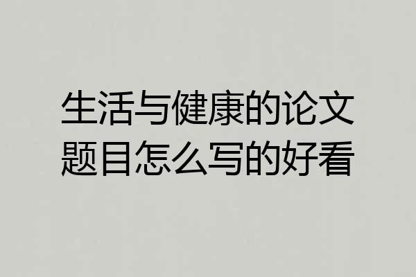 生活与健康的论文题目怎么写的好看