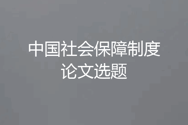 中国社会保障制度论文选题