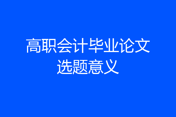 高职会计毕业论文选题意义