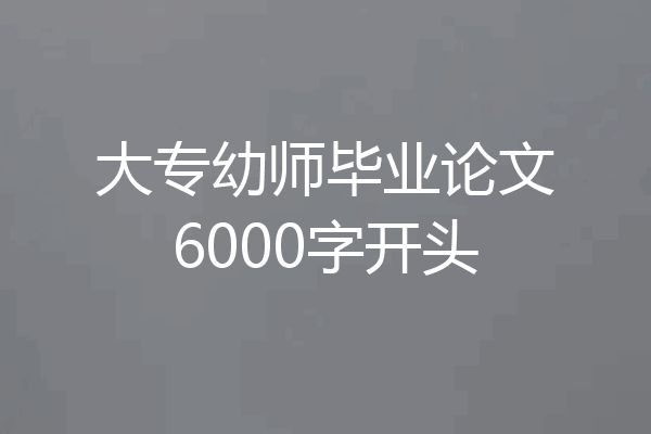 大专幼师毕业论文6000字开头