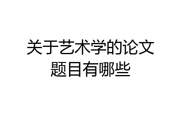 关于艺术学的论文题目有哪些