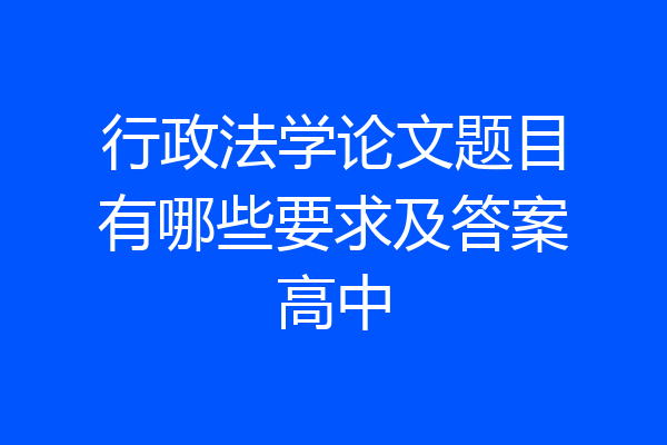 行政法学论文题目有哪些要求及答案高中