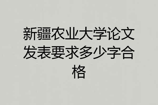 新疆农业大学论文发表要求多少字合格