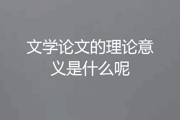 文学论文的理论意义是什么呢