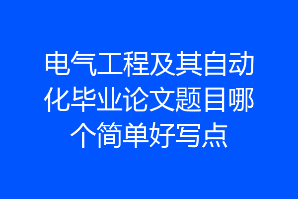 电气工程及其自动化毕业论文题目哪个简单好写点