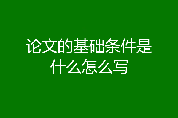 论文的基础条件是什么怎么写