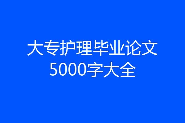 大专护理毕业论文5000字大全
