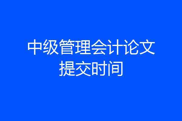 中级管理会计论文提交时间
