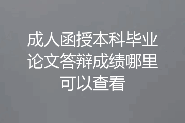 成人函授本科毕业论文答辩成绩哪里可以查看