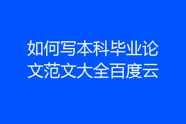 如何写本科毕业论文范文大全百度云