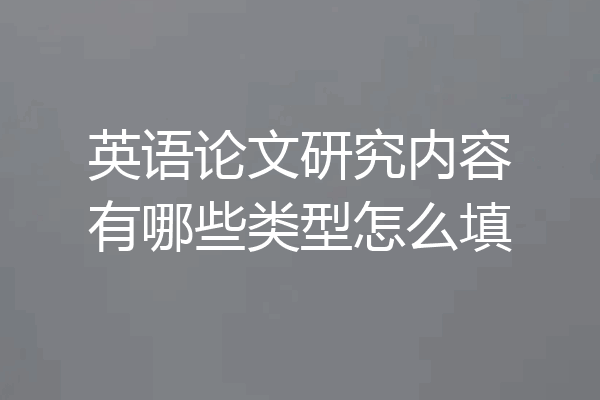 英语论文研究内容有哪些类型怎么填