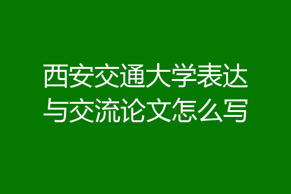西安交通大学表达与交流论文怎么写