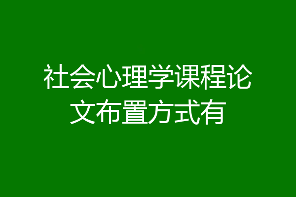 社会心理学课程论文布置方式有