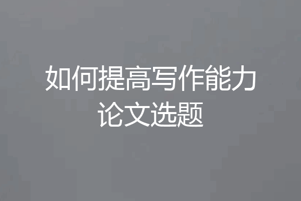 如何提高写作能力论文选题