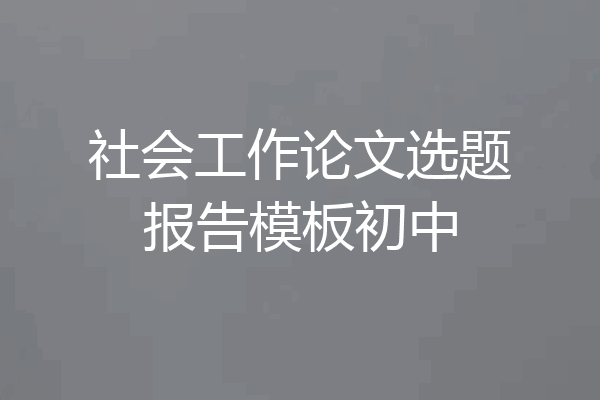 社会工作论文选题报告模板初中