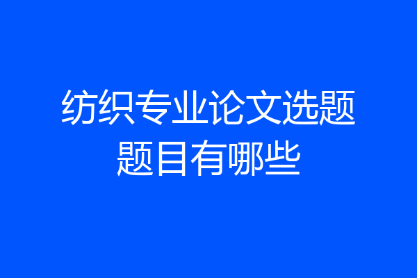 纺织专业论文选题题目有哪些