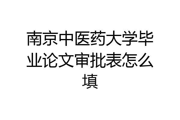 南京中医药大学毕业论文审批表怎么填