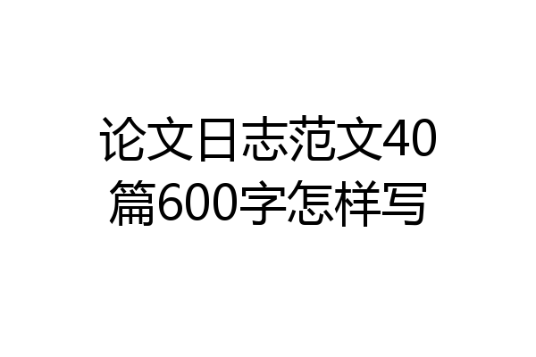 论文日志范文40篇600字怎样写
