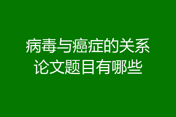病毒与癌症的关系论文题目有哪些