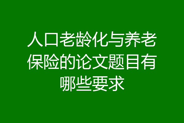 人口老龄化与养老保险的论文题目有哪些要求
