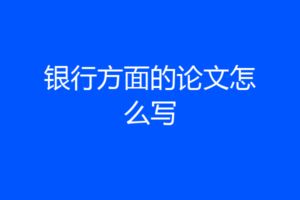 银行方面的论文怎么写