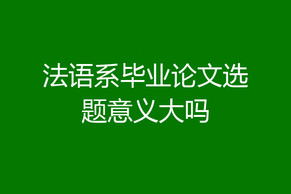法语系毕业论文选题意义大吗
