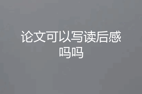 论文可以写读后感吗吗