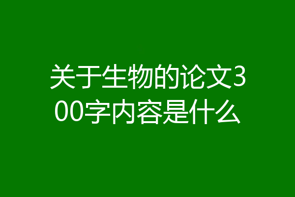 关于生物的论文300字内容是什么