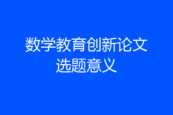 数学教育创新论文选题意义