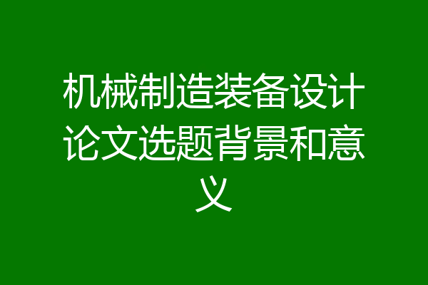 机械制造装备设计论文选题背景和意义
