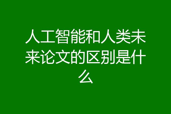 人工智能和人类未来论文的区别是什么