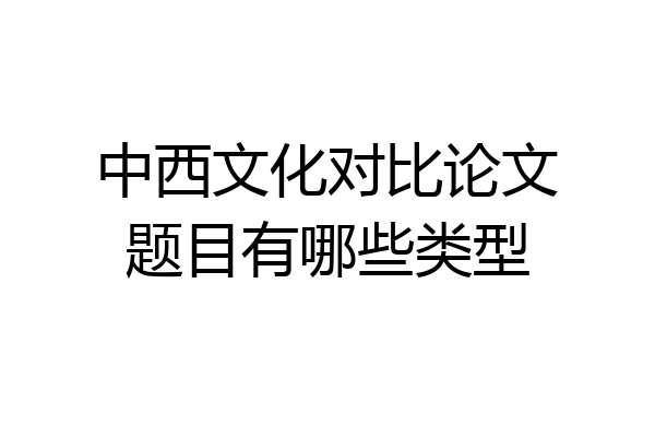 中西文化对比论文题目有哪些类型
