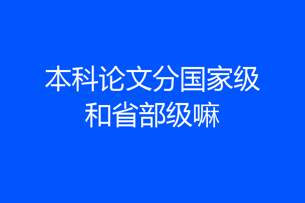 本科论文分国家级和省部级嘛