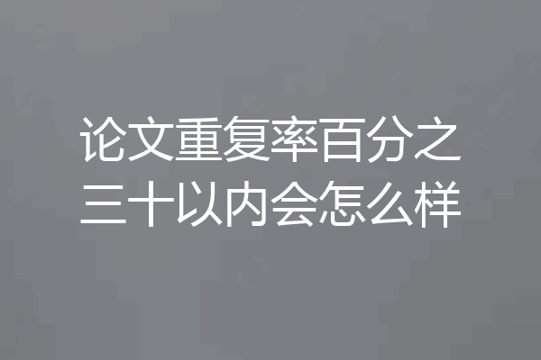 论文重复率百分之三十以内会怎么样