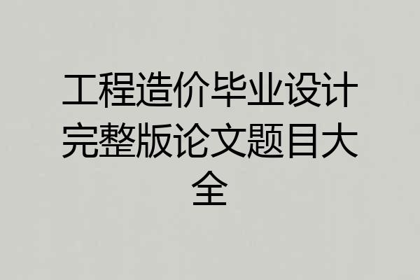 工程造价毕业设计完整版论文题目大全