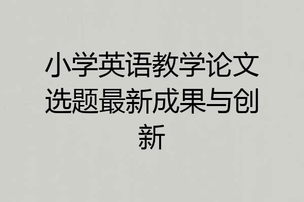小学英语教学论文选题最新成果与创新