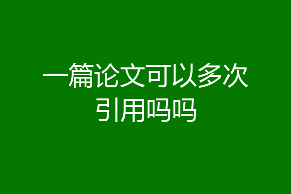 一篇论文可以多次引用吗吗