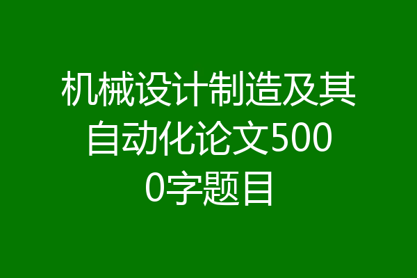 机械设计制造及其自动化论文5000字题目