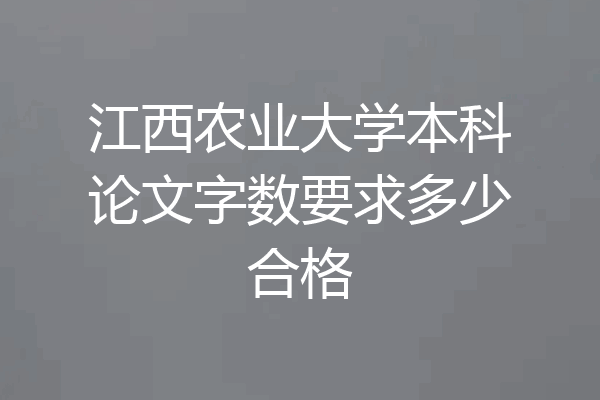 江西农业大学本科论文字数要求多少合格