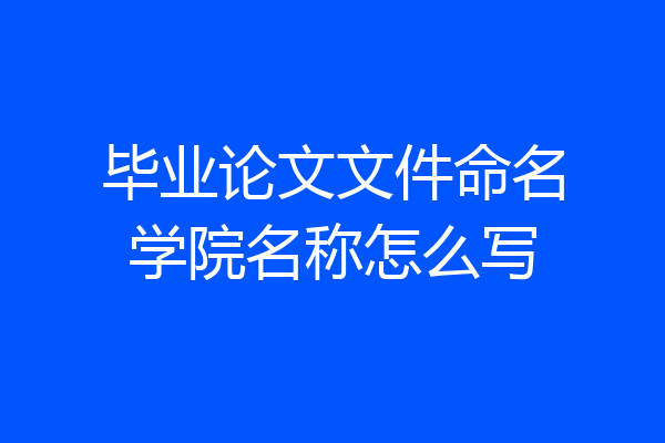 毕业论文文件命名学院名称怎么写
