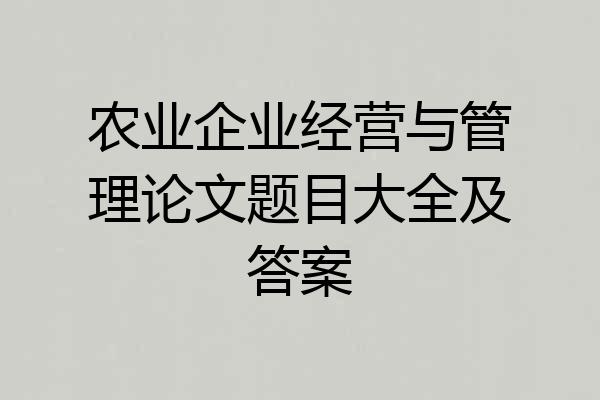 农业企业经营与管理论文题目大全及答案