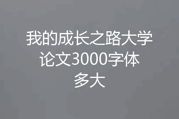 我的成长之路大学论文3000字体多大
