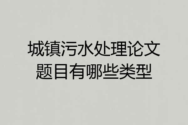 城镇污水处理论文题目有哪些类型