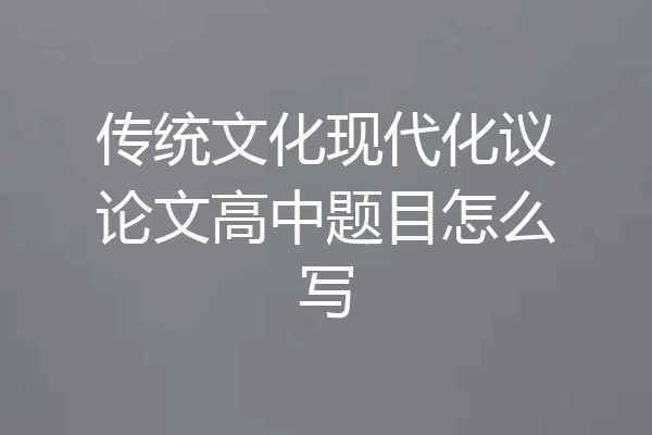 传统文化现代化议论文高中题目怎么写