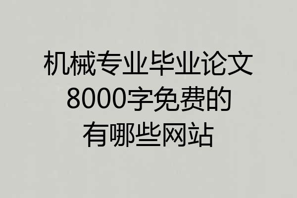 机械专业毕业论文8000字免费的有哪些网站